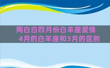 陶白白四月份白羊座爱情 4月的白羊座和3月的区别